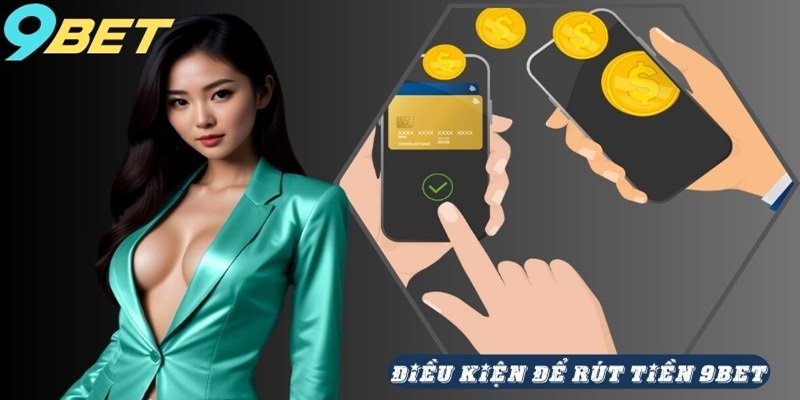 Đảm bảo chấp hành đúng những điều kiện rút tiền 9BET